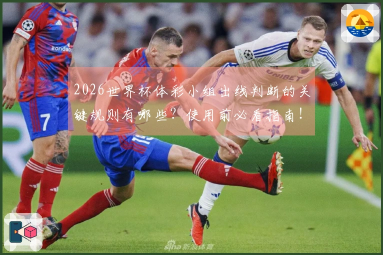 2026世界杯体彩小组出线判断的关键规则有哪些？使用前必看指南！