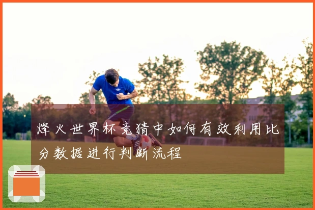 烽火世界杯竞猜中如何有效利用比分数据进行判断流程