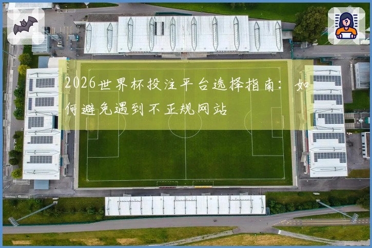 2026世界杯投注平台选择指南：如何避免遇到不正规网站