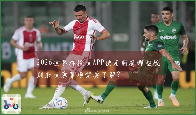 2026世界杯投注APP使用前有哪些规则和注意事项需要了解？