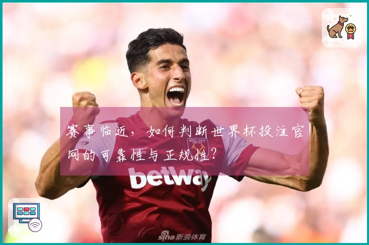 赛事临近，如何判断世界杯投注官网的可靠性与正规性？