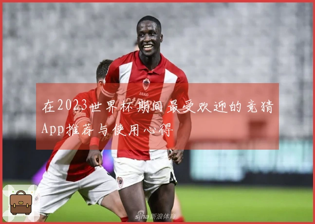 在2023世界杯期间最受欢迎的竞猜App推荐与使用心得