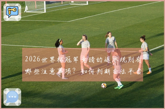 2026世界杯冠军竞猜的返水规则有哪些注意事项？如何判断合法平台？