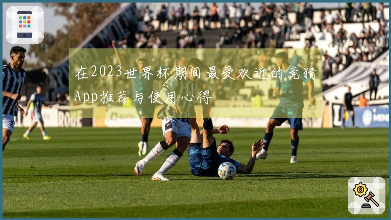 在2023世界杯期间最受欢迎的竞猜App推荐与使用心得