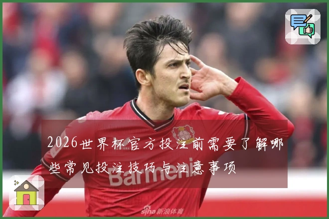 2026世界杯官方投注前需要了解哪些常见投注技巧与注意事项