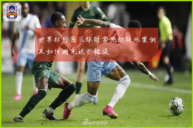 世界杯外围买球时常见的踩坑案例及如何避免这些错误