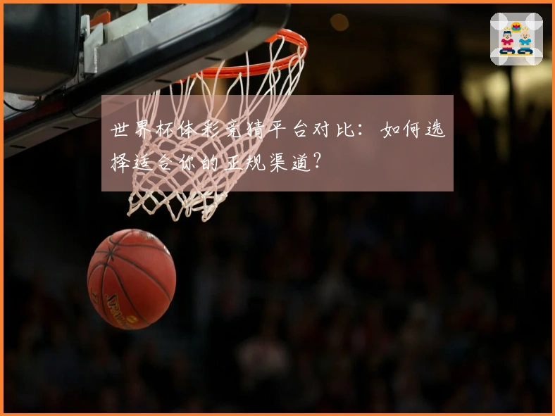 世界杯体彩竞猜平台对比：如何选择适合你的正规渠道？