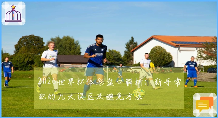 2026世界杯体彩盘口解析：新手常犯的几大误区及避免方法