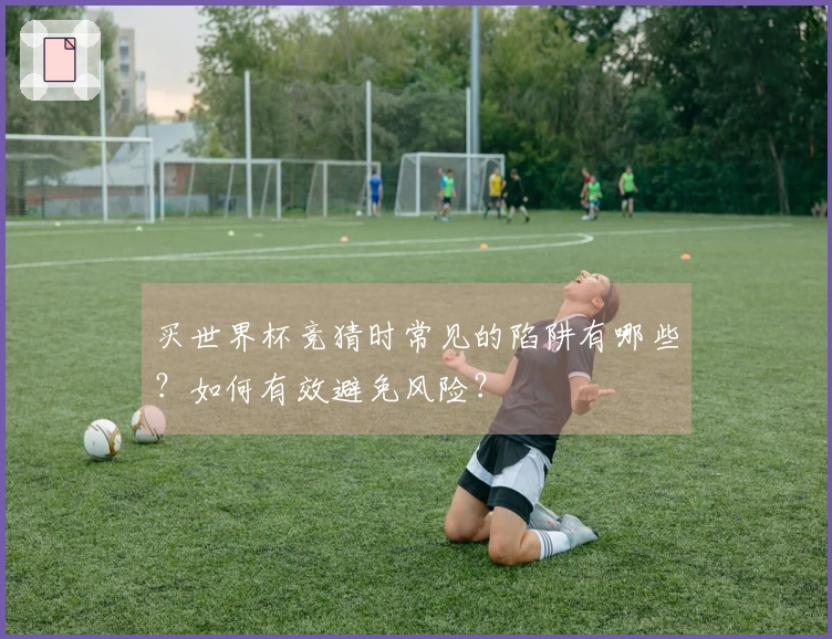 买世界杯竞猜时常见的陷阱有哪些？如何有效避免风险？