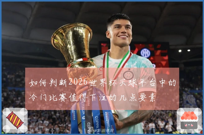 如何判断2026世界杯买球平台中的冷门比赛值得下注的几点要素
