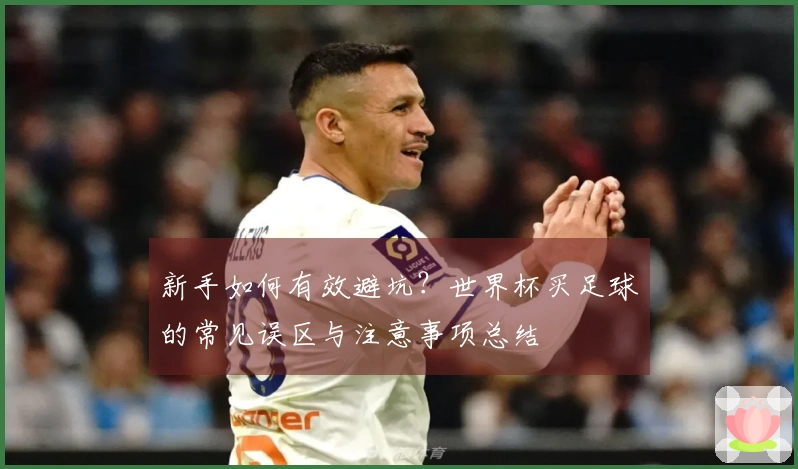 新手如何有效避坑？世界杯买足球的常见误区与注意事项总结