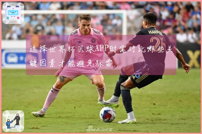 选择世界杯买球APP时需对比哪些关键因素才能避免踩雷