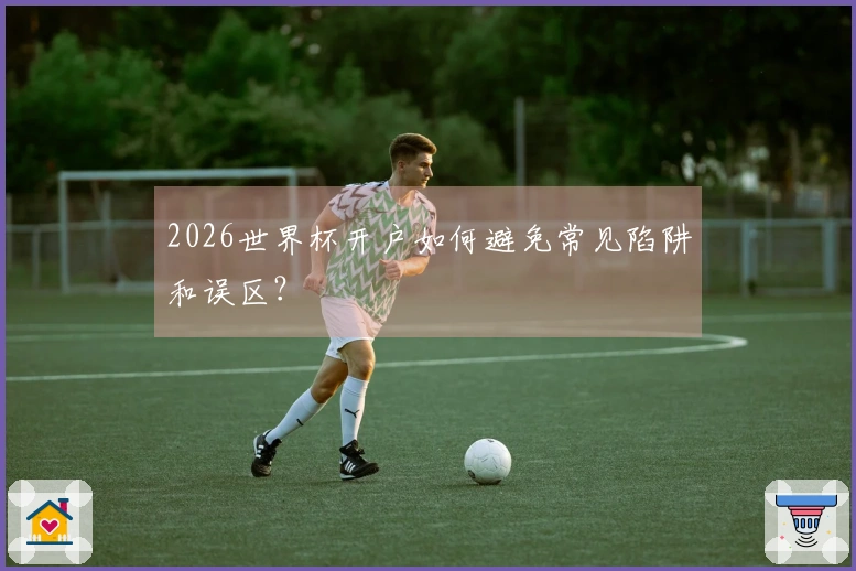 2026世界杯开户如何避免常见陷阱和误区？