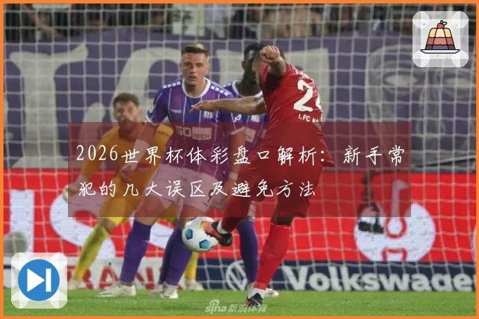 2026世界杯体彩盘口解析：新手常犯的几大误区及避免方法