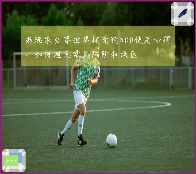 老玩家分享世界杯竞猜app使用心得，如何避免常见陷阱和误区