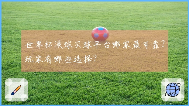 世界杯滚球买球平台哪家最可靠？玩家有哪些选择？