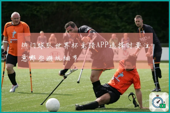 热门球队世界杯竞猜APP选择时要注意哪些避坑细节
