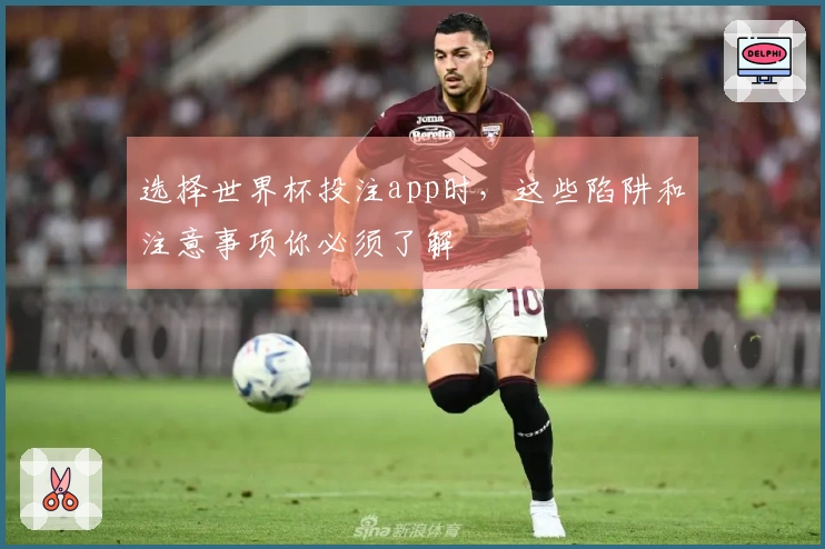 选择世界杯投注app时，这些陷阱和注意事项你必须了解