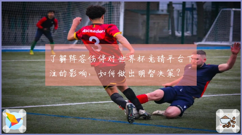 了解阵容伤停对世界杯竞猜平台下注的影响，如何做出明智决策？