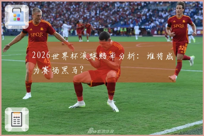 2026世界杯滚球赔率分析：谁将成为赛场黑马？