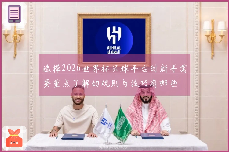 选择2026世界杯买球平台时新手需要重点了解的规则与技巧有哪些